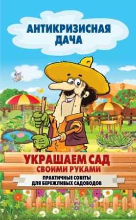 Обложка книги «Украшаем сад своими руками. Практичные советы для бережливых садоводов» — Сергей Кашин