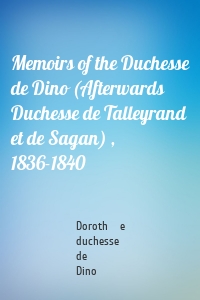 Memoirs of the Duchesse de Dino (Afterwards Duchesse de Talleyrand et de Sagan) , 1836-1840