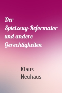 Der Spielzeug-Reformator und andere Gerechtigkeiten