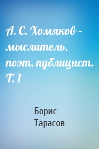 А. С. Хомяков – мыслитель, поэт, публицист. Т. 1