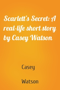 Scarlett’s Secret: A real-life short story by Casey Watson