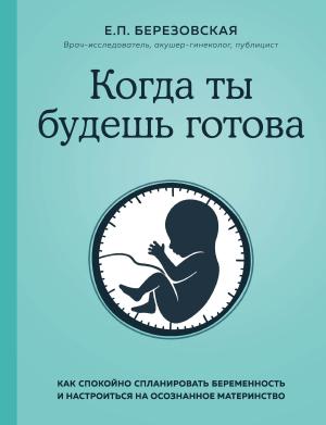 Обложка книги «Когда ты будешь готова. Как спокойно спланировать беременность и настроиться на осознанное материнство» — Елена Березовская