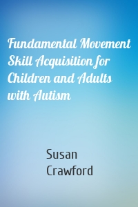 Fundamental Movement Skill Acquisition for Children and Adults with Autism