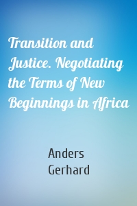 Transition and Justice. Negotiating the Terms of New Beginnings in Africa