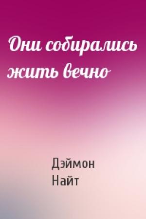 Обложка книги «Они собирались жить вечно» — Дэймон Найт