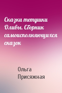 Сказки тетушки Оливы. Сборник самоисполняющихся сказок