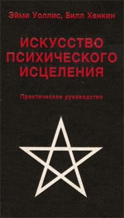 Обложка книги «Искусство психического исцеления» — Эйми Уоллис, Билл Хенкин