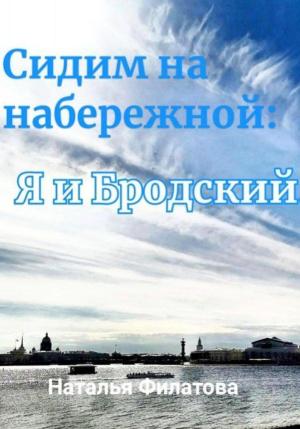 Обложка книги «Сидим на набережной: я и Бродский» — Наталья Филатова