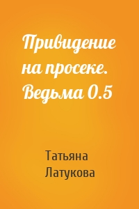 Привидение на просеке. Ведьма 0.5