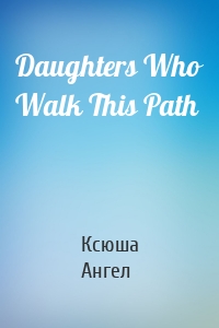 Daughters Who Walk This Path