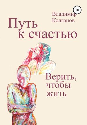 Обложка книги «Путь к счастью. Верить, чтобы жить» — Владимир Колганов