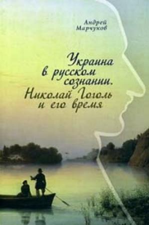 Обложка книги «Украина в русском сознании. Николай Гоголь и его время» — Андрей Марчуков