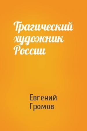 Обложка книги «Трагический художник России» — Евгений Громов