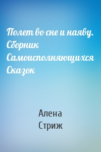 Полет во сне и наяву. Сборник Самоисполняющихся Сказок