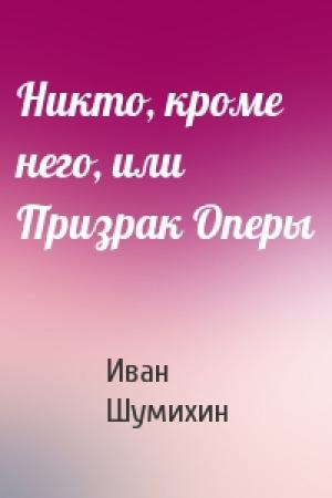 Обложка книги «Никто, кроме него, или Призрак Оперы» — Иван Шумихин