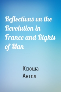 Reflections on the Revolution in France and Rights of Man