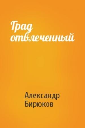 Обложка книги «Град отвлеченный» — Александр Бирюков