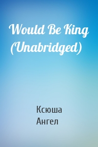 Would Be King (Unabridged)