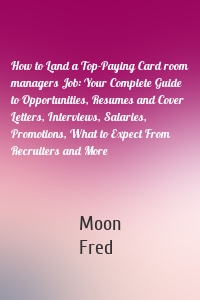 How to Land a Top-Paying Card room managers Job: Your Complete Guide to Opportunities, Resumes and Cover Letters, Interviews, Salaries, Promotions, What to Expect From Recruiters and More