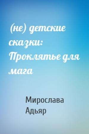 Обложка книги «(не) детские сказки: Проклятье для мага» — Мирослава Адьяр