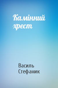 Василь Стефаник - Камінний хрест