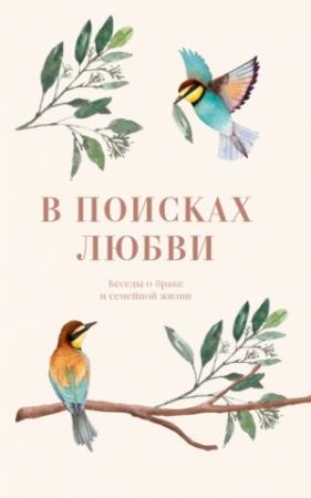 Обложка книги «В поисках любви. Беседы о браке и семейной жизни» — Протоиерей Павел Великанов, Епископ Пантелеимон (Шатов), Протоиерей Фёдор Бородин, Протоиерей Александр Никольский, Протоиерей Андрей Ткачёв, Протоиерей Алексий Уминский, Мария Жукова (сост.)