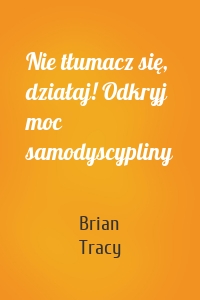 Nie tłumacz się, działaj! Odkryj moc samodyscypliny