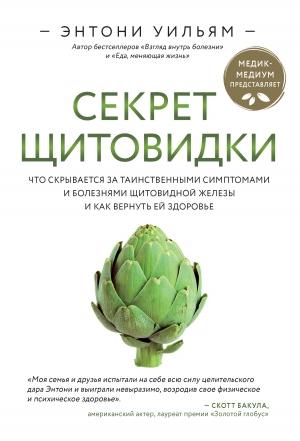 Обложка книги «Секрет щитовидки. Что скрывается за таинственными симптомами и болезнями щитовидной железы и как вернуть ей здоровье» — Энтони Уильям