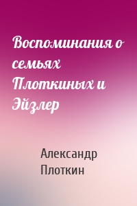 Воспоминания о семьях Плоткиных и Эйзлер