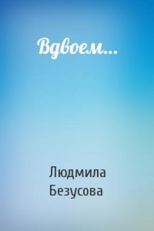 Обложка книги «Вдвоем…» — Людмила Безусова