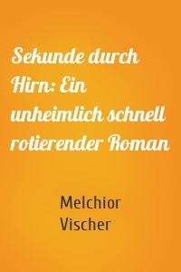 Sekunde durch Hirn: Ein unheimlich schnell rotierender Roman