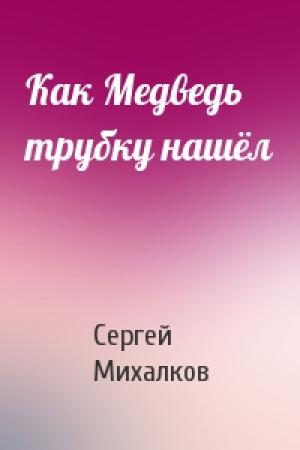 Обложка книги «Как Медведь трубку нашёл» — Сергей Михалков