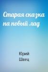 Юрий Швец - Старая сказка на новый лад