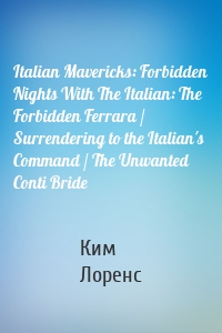 Italian Mavericks: Forbidden Nights With The Italian: The Forbidden Ferrara / Surrendering to the Italian's Command / The Unwanted Conti Bride