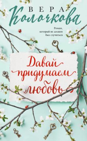 Обложка книги «Давай придумаем любовь» — Вера Колочкова