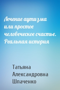 Лечение аутизма или простое человеческое счастье. Реальная история