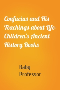 Confucius and His Teachings about Life- Children's Ancient History Books