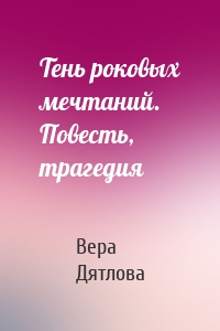 Тень роковых мечтаний. Повесть, трагедия