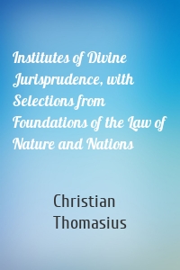 Institutes of Divine Jurisprudence, with Selections from Foundations of the Law of Nature and Nations