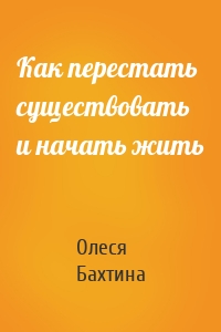 Как перестать существовать и начать жить