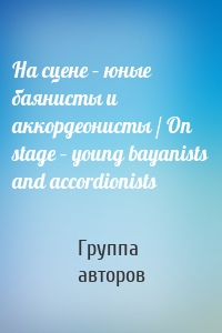 На сцене – юные баянисты и аккордеонисты / On stage – young bayanists and accordionists