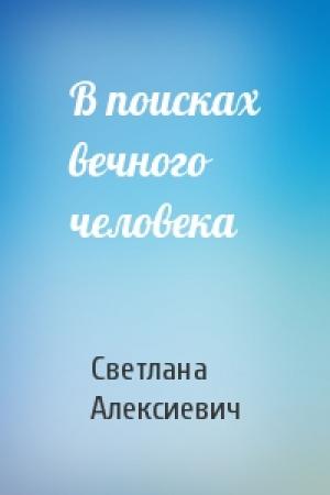 Обложка книги «В поисках вечного человека» — Светлана Алексиевич