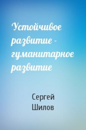 Обложка книги «Устойчивое развитие - гуманитарное развитие» — Сергей Шилов