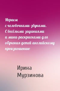 Играем с человечками-звуками. С весёлыми заданиями и мини-раскрасками для обучения детей английскому произношению