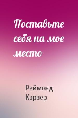 Обложка книги «Поставьте себя на мое место» — Реймонд Карвер