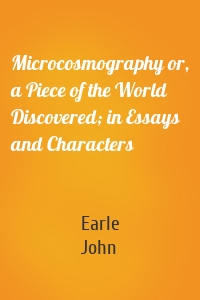 Microcosmography or, a Piece of the World Discovered; in Essays and Characters