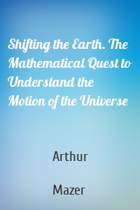 Shifting the Earth. The Mathematical Quest to Understand the Motion of the Universe