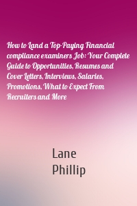 How to Land a Top-Paying Financial compliance examiners Job: Your Complete Guide to Opportunities, Resumes and Cover Letters, Interviews, Salaries, Promotions, What to Expect From Recruiters and More