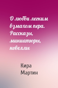 О любви легким взмахом пера. Рассказы, миниатюры, новеллы