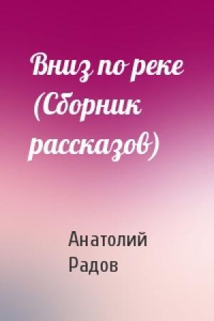 Обложка книги «Вниз по реке (Сборник рассказов)» — Анатолий Радов